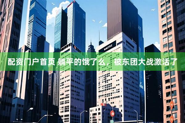 配资门户首页 躺平的饿了么，被东团大战激活了