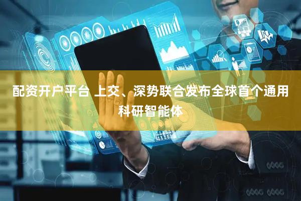 配资开户平台 上交、深势联合发布全球首个通用科研智能体