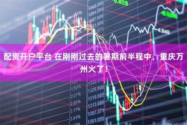 配资开户平台 在刚刚过去的暑期前半程中，重庆万州火了！