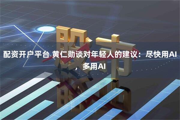 配资开户平台 黄仁勋谈对年轻人的建议：尽快用AI，多用AI