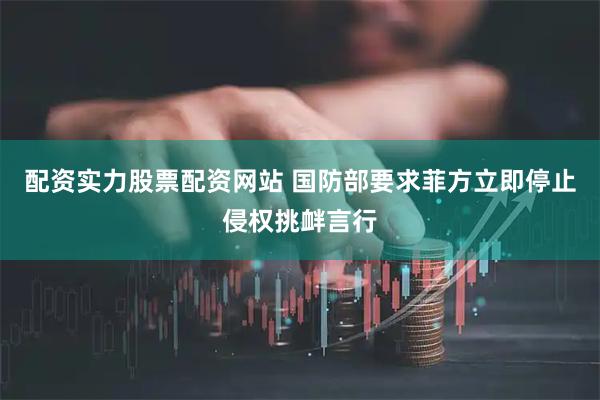 配资实力股票配资网站 国防部要求菲方立即停止侵权挑衅言行