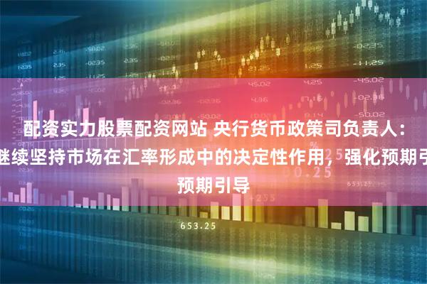 配资实力股票配资网站 央行货币政策司负责人：将继续坚持市场在汇率形成中的决定性作用，强化预期引导