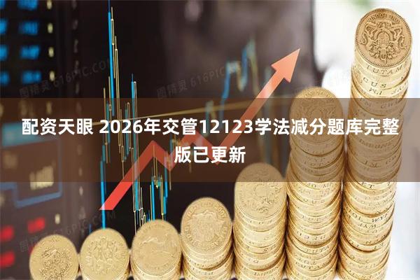 配资天眼 2026年交管12123学法减分题库完整版已更新