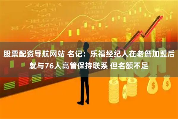 股票配资导航网站 名记：乐福经纪人在老詹加盟后就与76人高管保持联系 但名额不足