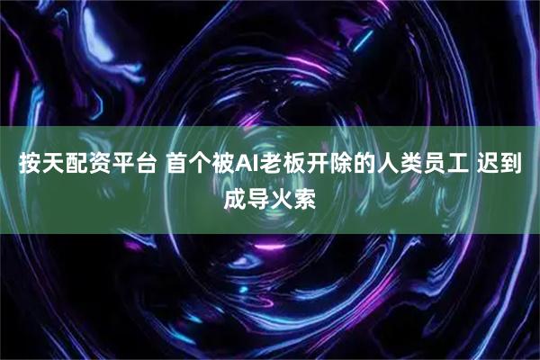 按天配资平台 首个被AI老板开除的人类员工 迟到成导火索